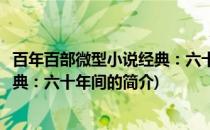 百年百部微型小说经典：六十年间(关于百年百部微型小说经典：六十年间的简介)