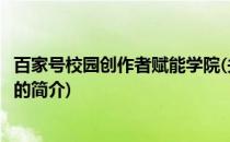 百家号校园创作者赋能学院(关于百家号校园创作者赋能学院的简介)