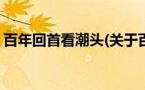 百年回首看潮头(关于百年回首看潮头的简介)