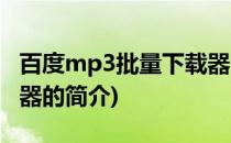 百度mp3批量下载器(关于百度mp3批量下载器的简介)