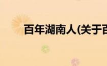 百年湖南人(关于百年湖南人的简介)