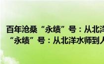 百年沧桑“永绩”号：从北洋水师到人民海军(关于百年沧桑“永绩”号：从北洋水师到人民海军的简介)