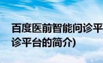 百度医前智能问诊平台(关于百度医前智能问诊平台的简介)