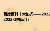 百度百科十大热词——2022·3(关于百度百科十大热词——2022·3的简介)