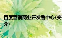 百度营销商业开发者中心(关于百度营销商业开发者中心的简介)