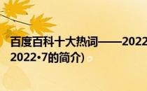 百度百科十大热词——2022·7(关于百度百科十大热词——2022·7的简介)