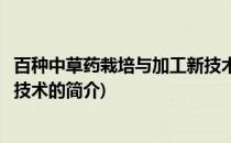 百种中草药栽培与加工新技术(关于百种中草药栽培与加工新技术的简介)
