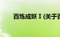 百炼成妖Ⅰ(关于百炼成妖Ⅰ的简介)