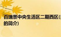 百瑞景中央生活区二期西区(关于百瑞景中央生活区二期西区的简介)