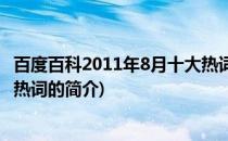 百度百科2011年8月十大热词(关于百度百科2011年8月十大热词的简介)