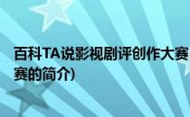 百科TA说影视剧评创作大赛(关于百科TA说影视剧评创作大赛的简介)