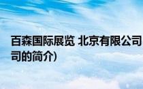 百森国际展览 北京有限公司(关于百森国际展览 北京有限公司的简介)