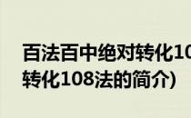 百法百中绝对转化108法(关于百法百中绝对转化108法的简介)