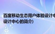 百度移动生态用户体验设计中心(关于百度移动生态用户体验设计中心的简介)