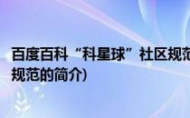 百度百科“科星球”社区规范(关于百度百科“科星球”社区规范的简介)
