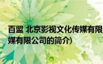 百盟 北京影视文化传媒有限公司(关于百盟 北京影视文化传媒有限公司的简介)