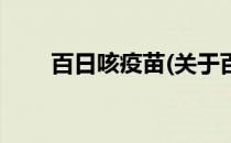 百日咳疫苗(关于百日咳疫苗的简介)