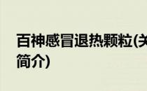 百神感冒退热颗粒(关于百神感冒退热颗粒的简介)