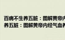 百病不生养五脏：图解黄帝内经气血养生全书(关于百病不生养五脏：图解黄帝内经气血养生全书的简介)
