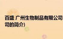 百盛 广州生物制品有限公司(关于百盛 广州生物制品有限公司的简介)