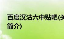 百度汉沽六中贴吧(关于百度汉沽六中贴吧的简介)