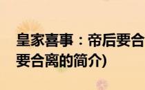 皇家喜事：帝后要合离(关于皇家喜事：帝后要合离的简介)