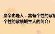皇帝也是人：富有个性的紫禁城主人(关于皇帝也是人：富有个性的紫禁城主人的简介)