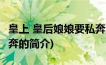 皇上 皇后娘娘要私奔(关于皇上 皇后娘娘要私奔的简介)