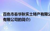 百色市春华秋实土特产有限公司(关于百色市春华秋实土特产有限公司的简介)