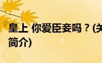 皇上 你爱臣妾吗？(关于皇上 你爱臣妾吗？的简介)
