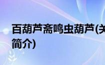 百葫芦斋鸣虫葫芦(关于百葫芦斋鸣虫葫芦的简介)
