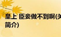 皇上 臣妾做不到啊(关于皇上 臣妾做不到啊的简介)