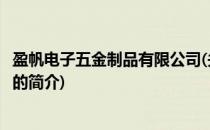 盈帆电子五金制品有限公司(关于盈帆电子五金制品有限公司的简介)