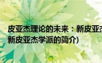 皮亚杰理论的未来：新皮亚杰学派(关于皮亚杰理论的未来：新皮亚杰学派的简介)