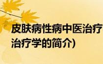 皮肤病性病中医治疗学(关于皮肤病性病中医治疗学的简介)