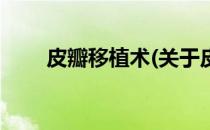 皮瓣移植术(关于皮瓣移植术的简介)