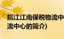 皖江江南保税物流中心(关于皖江江南保税物流中心的简介)