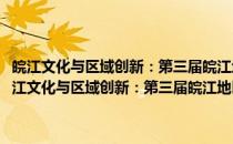 皖江文化与区域创新：第三届皖江地区历史文化研讨会论文选编(关于皖江文化与区域创新：第三届皖江地区历史文化研讨会论文选编的简介)