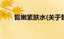 皙嫩紧肤水(关于皙嫩紧肤水的简介)