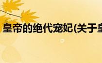 皇帝的绝代宠妃(关于皇帝的绝代宠妃的简介)