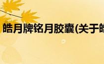 皓月牌铭月胶囊(关于皓月牌铭月胶囊的简介)