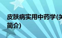 皮肤病实用中药学(关于皮肤病实用中药学的简介)