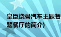 皇臣烧骨汽车主题餐厅(关于皇臣烧骨汽车主题餐厅的简介)