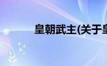 皇朝武主(关于皇朝武主的简介)
