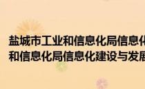 盐城市工业和信息化局信息化建设与发展处(关于盐城市工业和信息化局信息化建设与发展处的简介)