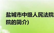 盐城市中级人民法院(关于盐城市中级人民法院的简介)