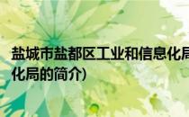 盐城市盐都区工业和信息化局(关于盐城市盐都区工业和信息化局的简介)