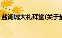 盐湖城大礼拜堂(关于盐湖城大礼拜堂的简介)