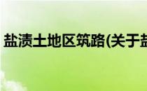 盐渍土地区筑路(关于盐渍土地区筑路的简介)