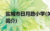 盐城市日月路小学(关于盐城市日月路小学的简介)